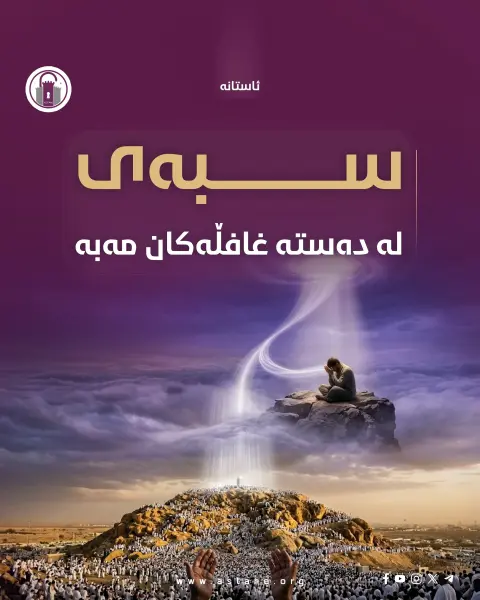 سبەی لە دەستە غافڵەکان مەبە
