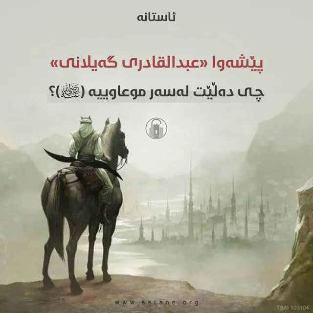 پێشه‌وا «عبدالقادری گه‌یلانی» چی دەڵێت لەسەر موعاوییە «ڕەزای خودای لێ بێت»؟