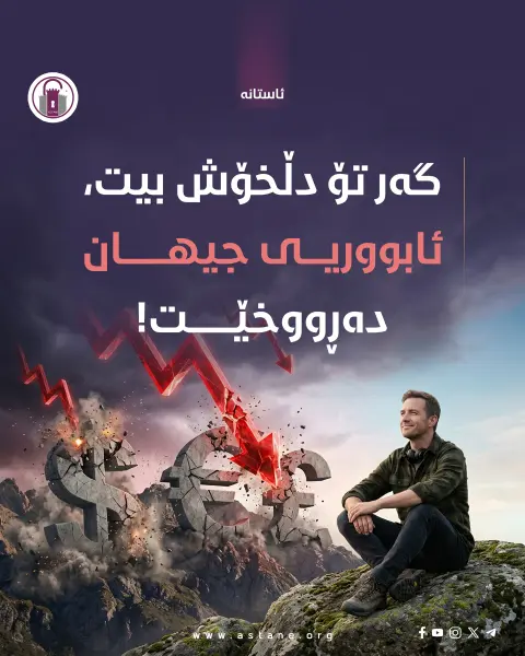 ئەگەر ڕۆژێک لە خەو هەستایت و لە ژیان و دۆخی خۆت ڕازی بوویت و، هەستت کرد لە هیچت کەم نییە و خۆشبەختیت؛ ئەوە گورزێکت لە ئابووریی جیهان داوە.