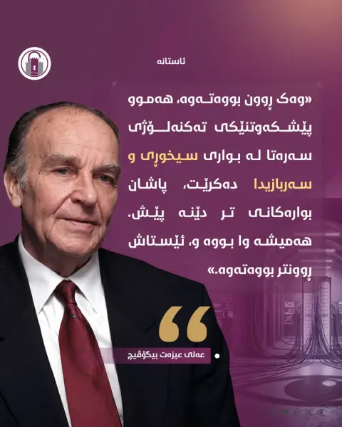 «وەک ڕوون بووەتەوە، هەموو پێشکەوتنێکی تەکنەلۆژی سەرەتا لە بواری سیخوڕی و سەربازیدا دەکرێت، پاشان بوارەکانی تر دێنە پێش. هەمیشە وا بووە و، ئێستاش ڕوونتر بووەتەوە.»

• عەلی عیزەت بیگۆڤیچ

#ئاستانە_Astana